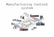 Manufacturing Control system. Manufacturing Control - Managing and controlling the physical activities in the factory aiming to execute the manufacturing