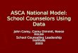 ASCA National Model: School Counselors Using Data John Carey, Carey Dimmit, Reese House School Counseling Leadership Institute 2003