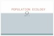 UNIT 5 POPULATION ECOLOGY. 14.1 – Characteristics of Populations Habitat: the place where an organism or species normally lives. Species: organisms that