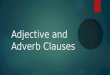 Adjective and Adverb Clauses. Adjective Clauses Adjective or Adjectival Clauses ïµ Adjective clauses are dependent clauses ïµ They modify nouns or pronouns