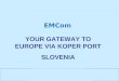 EMCom YOUR GATEWAY TO EUROPE VIA KOPER PORT SLOVENIA