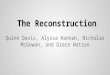 The Reconstruction Quinn Davis, Alyssa Hannah, Nicholas McGowan, and Grace Watson