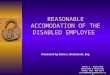 REASONABLE ACCOMODATION OF THE DISABLED EMPLOYEE Presented by Karin L. Backstrom, Esq. Karin L. Backstrom Backstrom & Heinrichs Phone: 619 -851-7274 Karin@bhemploymentlaw.com