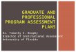 Dr. Timothy S. Brophy Director of Institutional Assessment University of Florida GRADUATE AND PROFESSIONAL PROGRAM ASSESSMENT PLANS