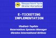 E-TICKETING IMPLEMENTATION Vladimir Tepikin Reservations Systems Manager Ukraine International Airlines