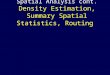 Spatial Analysis cont. Density Estimation, Summary Spatial Statistics, Routing