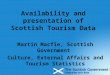 Availability and presentation of Scottish Tourism Data Martin Macfie, Scottish Government Culture, External Affairs and Tourism Statistics