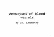 Aneurysms of blood vessels By Dr. S.Homathy 1. Aneurysm It is a localized dilatation of blood vessel or the heart due to a weakening of its wall. 2