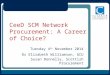 CeeD SCM Network Procurement: A Career of Choice? Tuesday 4 th November 2014 Dr Elizabeth Williamson, GCU Susan Donnelly, Scottish Procurement