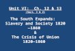 Unit VI: Ch. 12 & 13 (Sect. 1 & 2) The South Expands: Slavery and Society 1820—1860 & The Crisis of Union 1820—1860