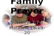 Family Prayer Matthew 7:7-8 Matthew 18:19-20. Matthew 7:7-8 “Ask, and it will be given to you; seek, and you will find; knock, and it will be opened to