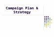 Campaign Plan & Strategy. What are Elections …… Reveals society mindset Outlet for civil conflict Confer political legitimacy Decision making mechanism