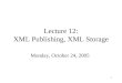 1 Lecture 12: XML Publishing, XML Storage Monday, October 24, 2005