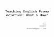 Teaching English Pronunciation: What & How? 田朝霞 南京师范大学 zhaoxiat@gmail.com