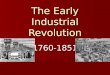 The Early Industrial Revolution 1760-1851. The Industrial Revolution An economic and social transformation An economic and social transformation Occurred