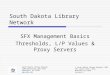 South Dakota Library Network SFX Management Basics Thresholds, L/P Values & Proxy Servers South Dakota Library Network 1200 University, Unit 9672 Spearfish,