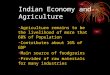 Indian Economy and Agriculture Agriculture remains to be the livelihood of more that 60% of Population Contributes about 16% of GDP Main source of foodgrains