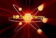 Nuclear Energy. What is the source, of your type of energy (where do we get it)? Nuclear reactors, power stations, reactors