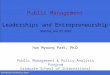 Public Management Leaderships and Entrepreneurship Sunday, August 16, 2015 Hun Myoung Park, Ph.D. Public Management & Policy Analysis Program Graduate