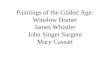 Paintings of the Gilded Age: Winslow Homer James Whistler John Singer Sargent Mary Cassatt