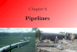 Chapter 6 Pipelines. Pipelines Industry Overview Pipelines are limited in the markets they serve and very limited in the commodities they can haul. Pipelines