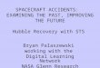 SPACECRAFT ACCIDENTS: EXAMINING THE PAST, IMPROVING THE FUTURE Hubble Recovery with STS Bryan Palaszewski working with the Digital Learning Network NASA