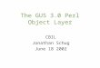 The GUS 3.0 Perl Object Layer CBIL Jonathan Schug June 18 2002