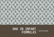 DHA IN INFANT FORMULAS Justine Gonzalez. DOCOSAHEXAENOIC ACID (DHA) Fatty acid found in lipid membranes of mostly the brain and eyes, other organs Acquired