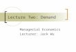 Lecture Two: Demand Managerial Economics Lecturer: Jack Wu
