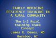 FAMILY MEDICINE RESIDENCY TRAINING IN A RURAL COMMUNITY The 1-2 Rural Training Track Concept James R. Damos, MD Baraboo, WI