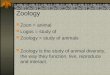 Zoology Zoon = animal Logos = study of Zoology = study of animals Zoology is the study of animal diversity, the way they function, live, reproduce and
