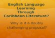 English Language Learning Through Caribbean Literature? Why is it a doubly challenging proposal?
