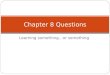 Learning something…or something Chapter 8 Questions