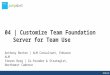 04 | Customize Team Foundation Server for Team Use Anthony Borton | ALM Consultant, Enhance ALM Steven Borg | Co-founder & Strategist, Northwest Cadence