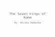 The Seven Kings of Rome By: Nicole DeBarba. Romulus. Romulus killed Remus.Founder of Rome.First King.753-717 B.C.Filled city with runaway slaves and criminals.Captured