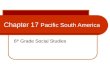Chapter 17 Pacific South America 6 th Grade Social Studies