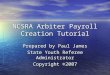 NCSRA Arbiter Payroll Creation Tutorial Prepared by Paul James State Youth Referee Administrator Copyright ©2007