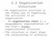 2.2 Organization structure An organization structure is the formal way of organizing the activities of an organization. An organization chart is a diagrammatic