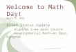 Welcome to Math Day! March 27, 2012 Brief Status Update Algebra 1—An Open Course Developmental Math—An Open Program