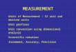Units of Measurement : SI unit and derived units Unit prefixes Unit conversion using dimensional analysis Scientific notation Increment, Accuracy, Precision