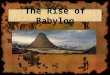 The Rise of Babylon. Babylon was the capital city and center of the Babylonian Empire. During its peak, Babylon was the largest city in the world with