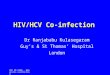 4th UK-CAAB - Hepatitis coinfection HIV/HCV Co-infection Dr Ranjababu Kulasegaram Guy’s & St Thomas’ Hospital London