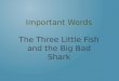 Important Words The Three Little Fish and the Big Bad Shark