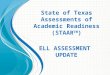 State of Texas Assessments of Academic Readiness (STAAR TM ) ELL ASSESSMENT UPDATE