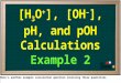 Here’s another example calculation question involving these quantities [H 3 O + ], [OH – ], pH, and pOH Calculations Example 2