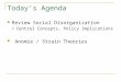Today’s Agenda Review Social Disorganization  Central Concepts, Policy Implications Anomie / Strain Theories