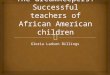 Gloria Ladson Billings.  Effective teaching of African American students  Inner-city schools are de facto segregated schools  Public schools have not