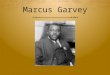 Marcus Garvey.  Spent early life in Jamaica  Began working as a printer’s apprentice at age 14, where he participated in an unsuccessful printer’s strike