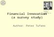 Financial Innovation (a survey study) Author: Peter Tufano Sylvan C. Coleman professor at HBS