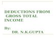 DEDUCTIONS FROM GROSS TOTAL INCOME By: DR. N.K.GUPTA